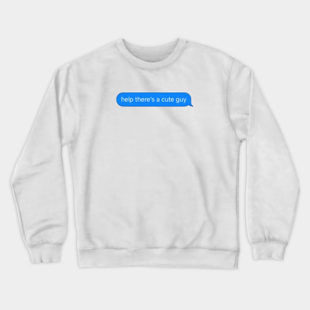 Help There's a Cute Guy Text Message Crewneck Sweatshirt by Lauren Cude